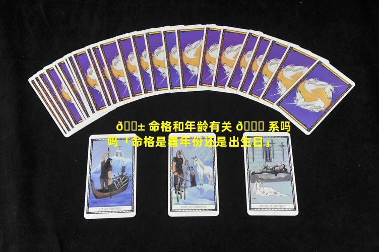 🐱 命格和年龄有关 🐅 系吗吗「命格是看年份还是出生日」